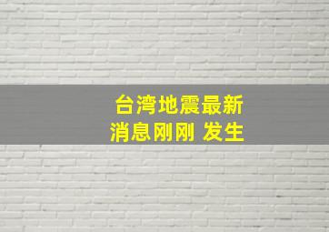 台湾地震最新消息刚刚 发生